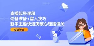 直播起号课程:设备准备+留人技巧,新手主播快速突破心理建设关-比杰副业资源站