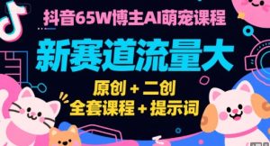 抖音65W博主AI萌宠课程，新赛道流量大，原创+二创，全套课程+提示词-比杰副业资源站