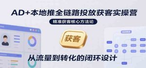 AD+本地推全链路投放获客实操营，快速掌握精准获客技巧，当天投放当天转化高效营销-比杰副业资源站