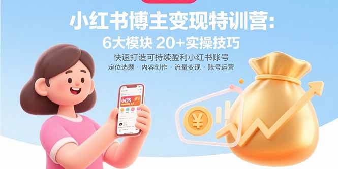 小红书博主变现特训营:6大模块20+实操技巧 快速打造可持续盈利小红书账号