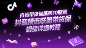 抖音带货训练第10期营，抖音精选联盟带货保姆级详细教程-比杰副业资源站