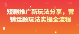 短剧推广新玩法分享，营销话题玩法实操全流程-比杰副业资源站