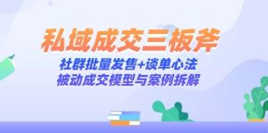 私域成交三板斧：社群批量发售+谈单心法，被动成交模型与案例拆解-比杰副业资源站