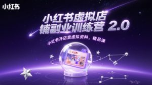 小红书虚拟店铺副业训练营2.0，小红书开店卖虚拟资料，精品课-比杰副业资源站