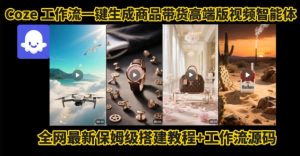 电商人的福音！Coze工作流一键生成”商品带货视频高端版“实操教程，全程保姆级搭建教学教程-比杰副业资源站