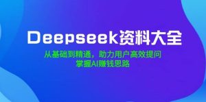 Deepseek资料大全，从基础到精通，助力用户高效提问，掌握AI赚钱思路-比杰副业资源站