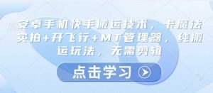 安卓手机快手搬运技术，卡魔法实拍+开飞行+MT管理器，纯搬运玩法，无需剪辑-比杰副业资源站