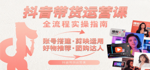 抖音带货运营课：含账号搭建、剪映运用、好物推荐、团购达人等内容，教你玩转抖音-比杰副业资源站
