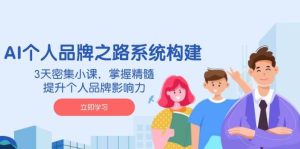 AI 个人品牌之路系统构建，3天密集小课，掌握精髓，提升个人品牌影响力-比杰副业资源站