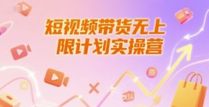 短视频带货无上限计划实操营,新人短视频带货工具流养号破播文案运营篇课程-比杰副业资源站