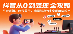 抖音从0到变现认知课：平台逻辑、起号养号、流量解决与多变现玩法教学-比杰副业资源站