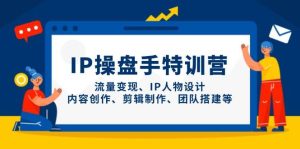 IP操盘手特训营，流量变现、IP人物设计、内容创作、剪辑制作、团队搭建等-比杰副业资源站