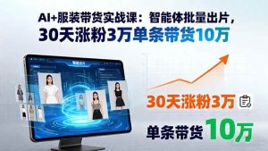 AI+服装带货实战课：智能体批量出片，30天涨粉3万单条带货10万-比杰副业资源站