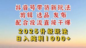 抖音带货2025升级新玩法，超详细实操来袭，从起号到剪辑，再到选品，配…-比杰副业资源站