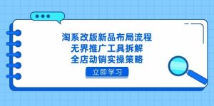 淘系改版新品布局流程，无界推广工具拆解，全店动销实操策略-比杰副业资源站