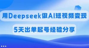 佣金45%，用Deepseek做AI短视频变现，5天出单起号经验分享-比杰副业资源站