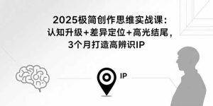 2025极简创作思维实战课：认知升级+差异定位+高光结尾，3个月打造高辨识IP-比杰副业资源站