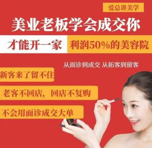 美业老板学会成交，你才能开一家利润50的美容院，从面诊到成交，从拓客到留客-比杰副业资源站