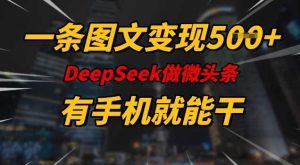 一条图文变现5张，DeeSeep微头条，有手机就能做-比杰副业资源站