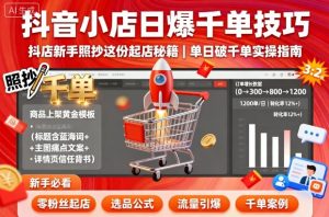 抖音小店日爆千单技巧，抖店新手照抄这份起店秘籍，单日破千单-比杰副业资源站