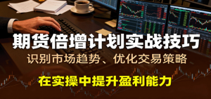 期货倍增计划实战技巧：识别市场趋势、优化交易策略，在实操中提升盈利能力 -1-比杰副业资源站