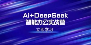 Ai+DeepSeek智能办公实战营：解锁AI写作、设计、PPT等高薪技能-比杰副业资源站