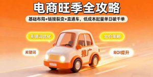 2025电商旺季全攻略，基础布局+链接裂变+直通车，低成本起量单日破千单 -1-比杰副业资源站