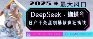 DeepSeek+蝴蝶号，2025年最大风口，日产千条原创爆款，轻松月入破W-比杰副业资源站