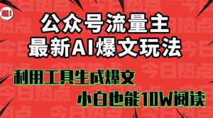 公众号流量主掘金新玩法，利用AI工具发布爆文，小白也能篇篇10W+文章，… -1-比杰副业资源站