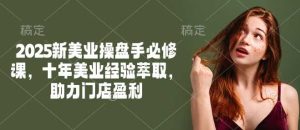 2025新美业操盘手必修课，十年美业经验萃取，助力门店盈利-比杰副业资源站