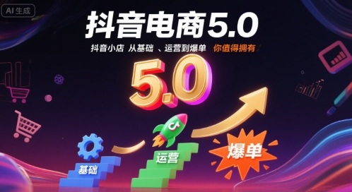 抖音电商5.0，抖音小店从基础、运营到爆单，你值得拥有（更新9月） -1