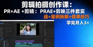 剪辑拍摄创作课：PR+AE+剪映三件套实战+案例拆解+接单技巧，学完月入3+ -1-比杰副业资源站