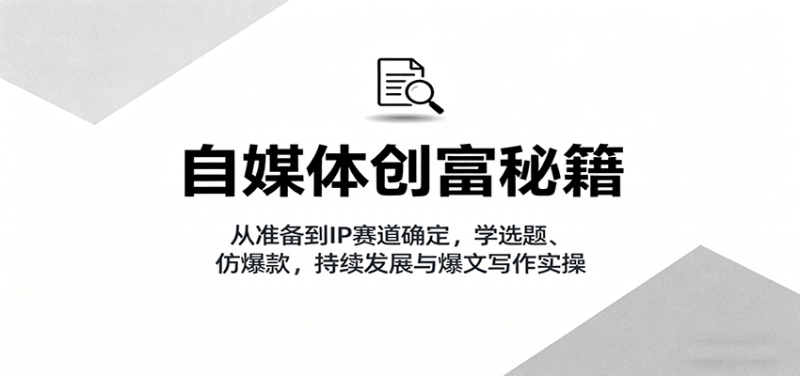自媒体创富秘籍：从准备到IP赛道确定，学选题、仿爆款，持续发展与爆文写作实操 -1