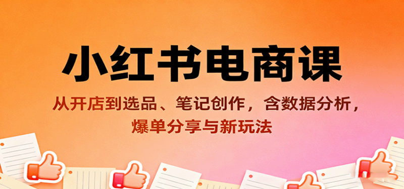 小红书电商课：从开店到选品、笔记创作，含数据分析，爆单分享与新玩法 -1