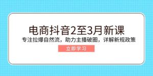 电商抖音2至3月新课：专注拉爆自然流，助力主播破圈，详解新规政策-比杰副业资源站