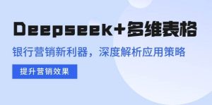 Deepseek+多维表格，银行营销新利器，深度解析应用策略，提升营销效果-比杰副业资源站
